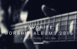 Favorite Worship Albums 2016: A Half Yearly Review