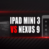 iPad Mini 3 vs. Nexus 9